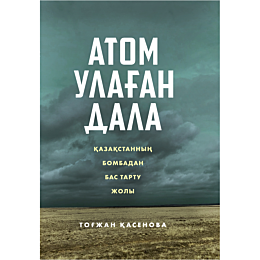 Қасенова Т.: Атом улаған дала: Қазақстанның бомбадан бас тарту жолы