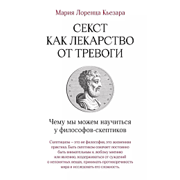 Кьезара М. Л.: Секст как лекарство от тревоги: Чему мы можем научиться у философов-скептиков