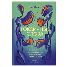 Ким О.: Токсичные слова. Как защититься от слов, которые ранят, и отстоять себя без чувства вины