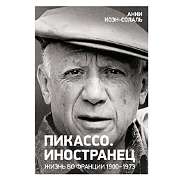 Коэн-Солаль А.: Пикассо. Иностранец. Жизнь во Франции 1900–1973 гг.