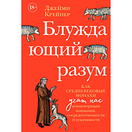 Крейнер Дж.: Блуждающий разум: Как средневековые монахи учат нас концентрации внимания, сосредоточенности и усидчивости