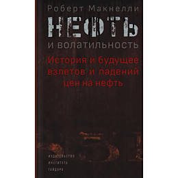Макнелли Р.: Нефть и волатильность. История и будущее взлетов и падений цен на нефть