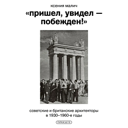 Малич К.: «Пришел, увидел — побежден!» Советские и британские архитекторыв 1930–1960-е годы»