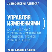 Адизес И. К.: Управляя изменениями. Как эффективно управлять изменениями в обществе, бизнесе и лично