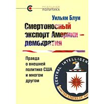 Блум У.: Смертоносный экспорт Америки-демократия. Правда о внешней политике США и многом другом