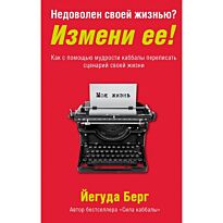 Берг Й.: Недоволен своей жизнью? Измени ее! Как с помощью мудрости каббалы переписать сценарий своей