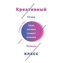 Флорида Р.: Креативный класс. Люди, которые создают будущее