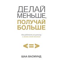 Васмунд Ш.: Делай меньше, получай больше. Как работать по-умному и жить своей жизнью