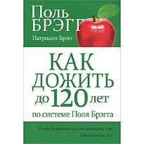 Брэгг П., Брэгг П.: Как дожить до 120 лет по системе Поля Брэгга