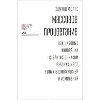 Фелпс Э.: Массовое процветание. Как низовые иновации стали источ. раб. мест,новых возмж. и изм.