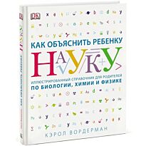Вордерман К.: Как объяснить ребенку науку. Иллюстрованный справочник для родителей по биологии, химии и физике