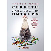 Манн Т.: Секреты лаборатории питания: Наука похудения, мифы о силе воли и пользе диет