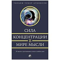Аткинсон У. У.: Сила концентрации в мире мысли: 20 шагов к достижению успеха в любом деле