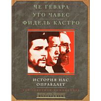 Че Гевара,Чавес У., Кастро Ф.: История нас оправдает. Так говорили команданте