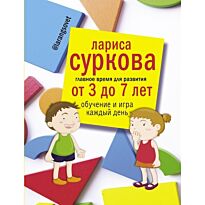Суркова Л. М.: Главное время для развития от 3 до 7 лет: обучение и игра каждый день