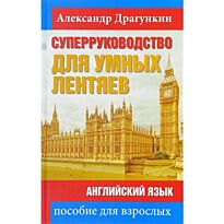Драгункин А. Н.: СуперРуководство для умных лентяев. Английский язык: Пособие для взрослых