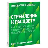 Адизес И. К.: Стремление к расцвету. Как добиться успеха в бизнесе с помощью методологии Адизеса