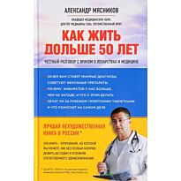 Мясников А. Л.: Как жить дольше 50 лет: честный разговор с врачом о лекарствах и медицине