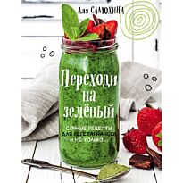Самохина А. И.: Переходи на зеленый. Сочные рецепты для вегетарианцев и не только