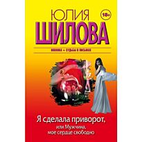 Шилова Ю. В.: Я сделала приворот, или Мужчина, мое сердце свободно