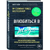 Хейг М.: Влюбиться в жизнь. Как научиться жить снова, когда ты почти уничтожен депрессией