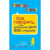 Фабер Дж., Кинг Д.: Как говорить, чтобы маленькие дети вас слушали. Руководство по выживанию с детьми от 2 до 7 лет