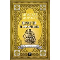 Мужская мудрость в притчах и афоризмах самых выдающихся и великих личностей мировой и