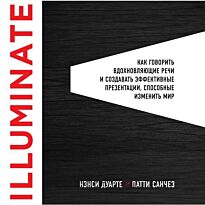 Дуарте Н., Санчез П.: Illuminate: как говорить вдохновляющие речи и создавать эффективные презентации, способные изменить историю