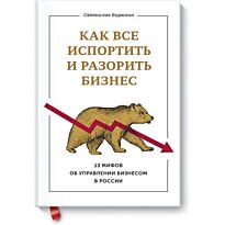 Бирюлин С.:Как все испортить и разорить бизнес. 13 мифов об управлении бизнесом в России