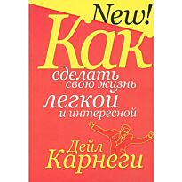 Карнеги Д.: Как сделать свою жизнь легкой и интересной