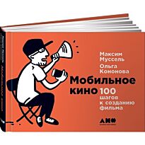Кононова О., Муссель М.: Мобильное кино: 100 шагов к созданию фильма