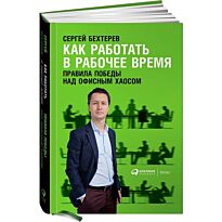 Бехтерев С.: Как работать в рабочее время: Правила победы над офисным хаосом