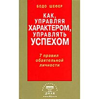 Шефер Б. : Как, управляя характером, управлять успехом. 7 правил обаятельной личности