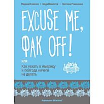 Искакова М.,Мамбетов М.,Ромашкина С. : EXCUSE ME, ФАК OFF или Как уехать в Америку и полгода ничего не делать