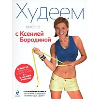 Бородина К. : Худеем вместе с Ксенией Бородиной. О диетах, таблетках, спорте, стиле и… женском счастье