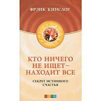 Кинслоу Ф.: Кто ничего не ищет - находит все: Секрет истинного счастья