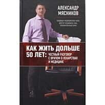 Мясников А.Л. : Как жить дольше 50 лет: честный разговор с врачом о лекарствах и медицине