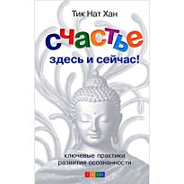 Тик Нат Хан: Счастье здесь и сейчас. Ключевые практики развития осознанности