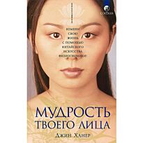 Ханер Дж.: Мудрость твоего лица. Измени свою жизнь с помощью китайского искусства физиогномики