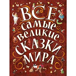 Гримм В., Гримм Я., Крылов И. А., Перро Ш. и др.: Все самые великие сказки мира
