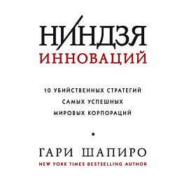Шапиро Г.: Ниндзя инноваций. 10 убийственных стратегий самых успешных мировых корпораций