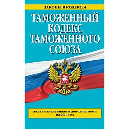 Таможенный кодекс Таможенного союза: текст с изменениями и дополнениями на 2014 г.