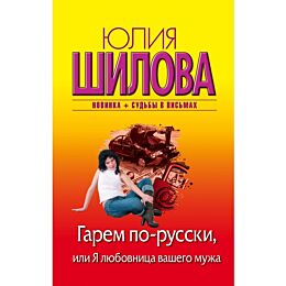 Шилова Ю. В.: Гарем по-русски, или Я любовница вашего мужа