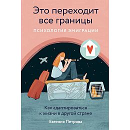 Петрова Евгения: Это переходит все границы: Психология эмиграции. Как адаптироваться к жизни в другой стране