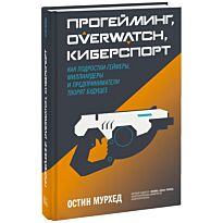 Мурхед О.: Прогейминг, Overwatch, киберспорт. Как подростки-геймеры, миллиардеры и предприниматели творят будущее
