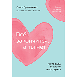 Примаченко О. В.: Всё закончится, а ты нет. Книга силы, утешения и поддержки