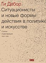 Дебор Г.: Ситуационисты и новые формы действия в политике и искусстве. Статьи и декларации 1952-1985