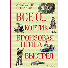 Рыбаков А. Н.: Всё о... Кортик. Бронзовая птица. Выстрел