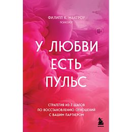 Макгроу Ф. К.: У любви есть пульс. Стратегия из 7 шагов по восстановлению отношений с вашим партнером