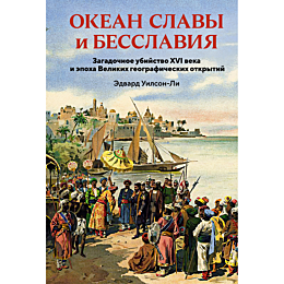 Уилсон-Ли Э.: Океан славы и бесславия. Загадочное убийство XVI века и эпоха Великих географических открытий